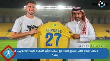 لابورت يقدم طلب فسخ عقده مع النصر ويثير اهتمام بلباو الأوروبي.. ماذا بعد؟